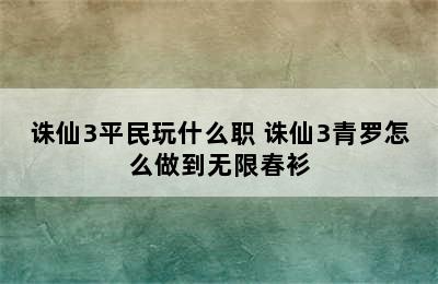 诛仙3平民玩什么职 诛仙3青罗怎么做到无限春衫